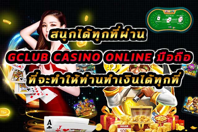 สนุกได้ทุกที่ผ่าน-gclub-casino-online-มือถือ-ที่จะทำให้ท่านทำเงินได้ทุกที่